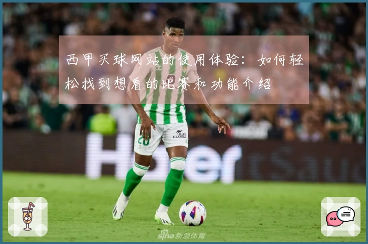 西甲买球网站的使用体验：如何轻松找到想看的比赛和功能介绍