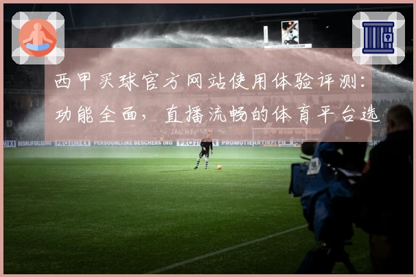 西甲买球官方网站使用体验评测：功能全面，直播流畅的体育平台选择