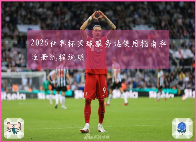 2026世界杯买球服务站使用指南和注册流程说明