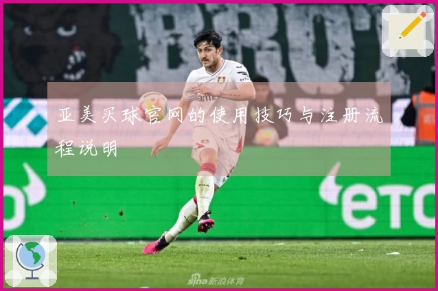 亚美买球官网的使用技巧与注册流程说明
