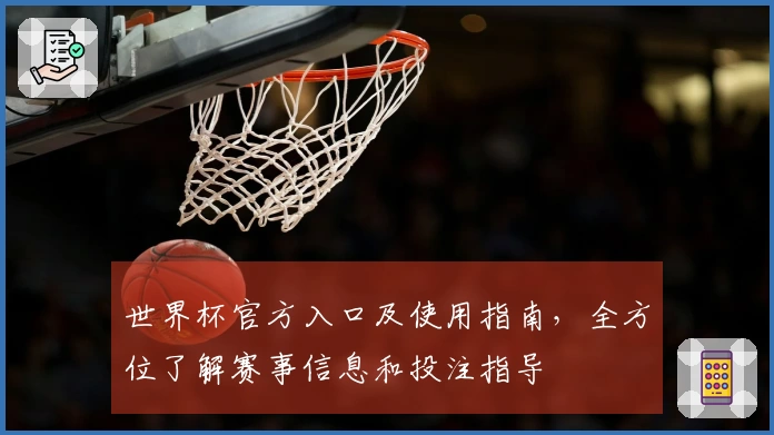 世界杯官方入口及使用指南，全方位了解赛事信息和投注指导