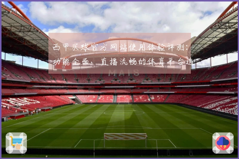 西甲买球官方网站使用体验评测：功能全面，直播流畅的体育平台选择